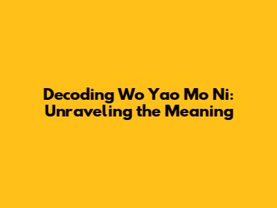 Decoding 'Wo Yao Mo Ni': Unraveling the Meaning