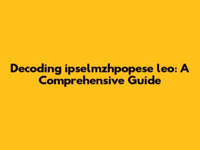 Decoding 'ipselmzhpopese leo': A Comprehensive Guide