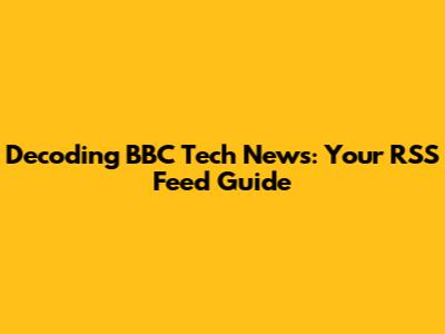 Decoding BBC Tech News: Your RSS Feed Guide