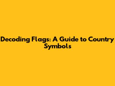 Decoding Flags: A Guide to Country Symbols
