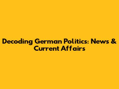 Decoding German Politics: News & Current Affairs