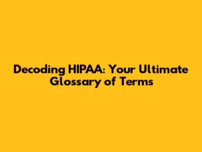 Decoding HIPAA: Your Ultimate Glossary of Terms