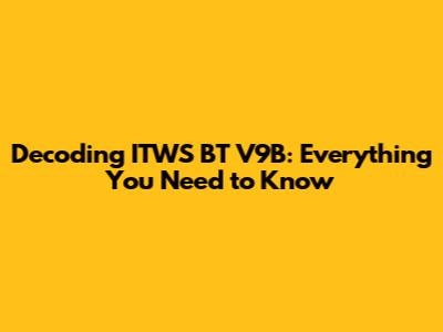 Decoding ITWS BT V9B: Everything You Need to Know