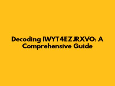 Decoding IWYT4EZJRXVO: A Comprehensive Guide