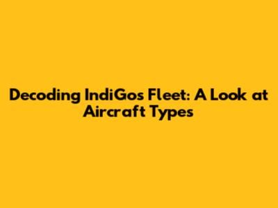 Decoding IndiGo's Fleet: A Look at Aircraft Types