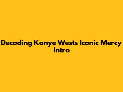 Decoding Kanye West's Iconic "Mercy" Intro