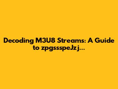 Decoding M3U8 Streams: A Guide to zpgssspeJzj...