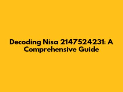 Decoding Nisa 2147524231: A Comprehensive Guide
