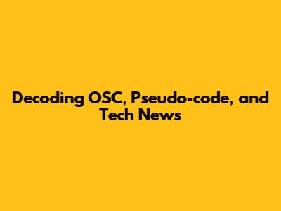 Decoding OSC, Pseudo-code, and Tech News