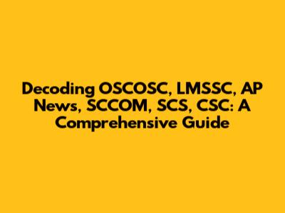 Decoding OSCOSC, LMSSC, AP News, SCCOM, SCS, CSC: A Comprehensive Guide