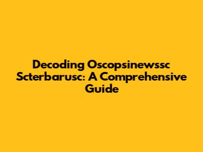 Decoding Oscopsinewssc Scterbarusc: A Comprehensive Guide