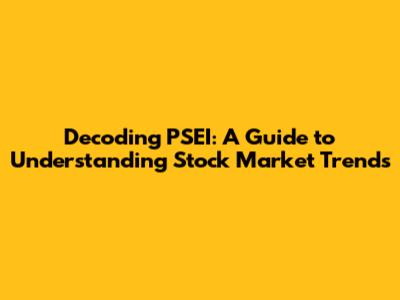 Decoding PSEI: A Guide to Understanding Stock Market Trends