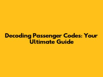 Decoding Passenger Codes: Your Ultimate Guide