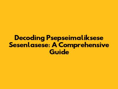 Decoding Psepseimaliksese Sesenlasese: A Comprehensive Guide