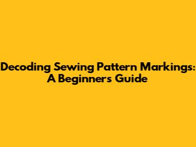 Decoding Sewing Pattern Markings: A Beginner's Guide