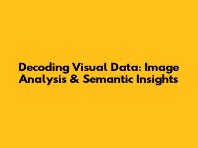 Decoding Visual Data: Image Analysis & Semantic Insights