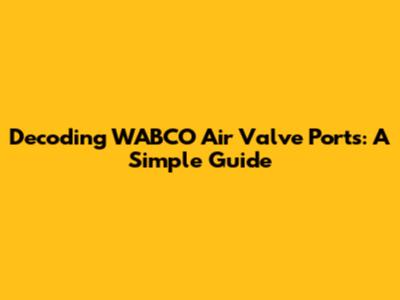 Decoding WABCO Air Valve Ports: A Simple Guide