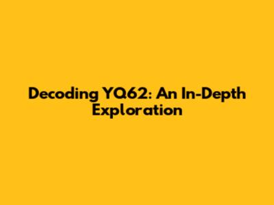 Decoding YQ62: An In-Depth Exploration