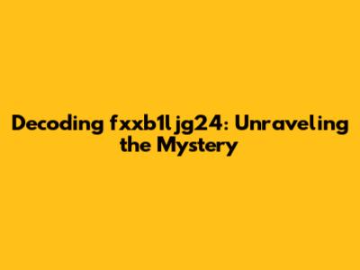 Decoding fxxb1ljg24: Unraveling the Mystery