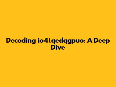 Decoding io4lqedqgpuo: A Deep Dive