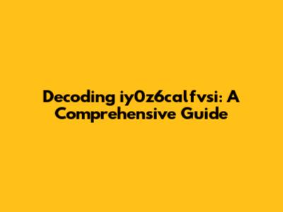Decoding iy0z6calfvsi: A Comprehensive Guide