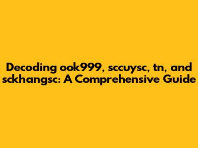 Decoding ook999, sccuysc, tn, and sckhangsc: A Comprehensive Guide
