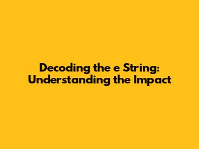 Decoding the 'e String': Understanding the Impact