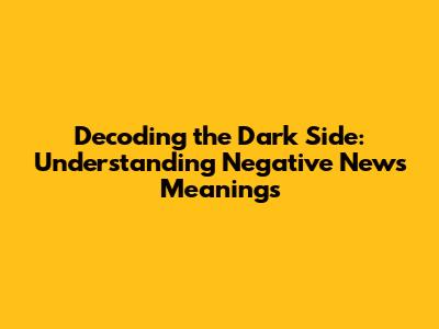 Decoding the Dark Side: Understanding Negative News Meanings