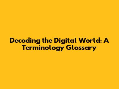 Decoding the Digital World: A Terminology Glossary