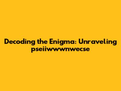 Decoding the Enigma: Unraveling 'pseiiwwwnwecse'
