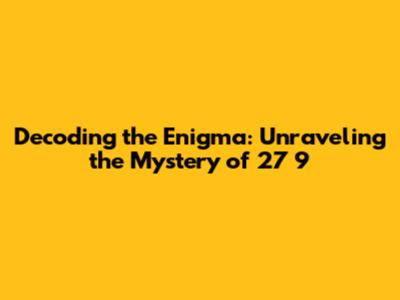 Decoding the Enigma: Unraveling the Mystery of 27 9