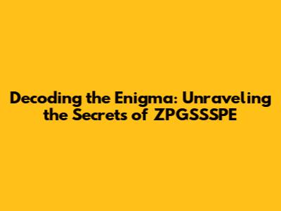 Decoding the Enigma: Unraveling the Secrets of ZPGSSSPE