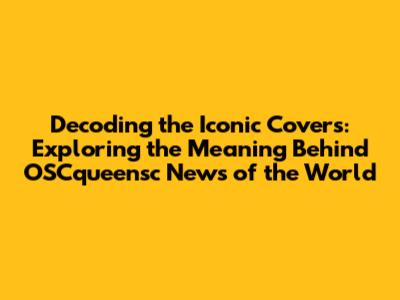 Decoding the Iconic Covers: Exploring the Meaning Behind OSCqueensc News of the World