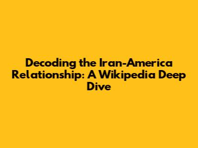 Decoding the Iran-America Relationship: A Wikipedia Deep Dive