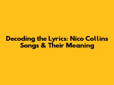 Decoding the Lyrics: Nico Collins' Songs & Their Meaning