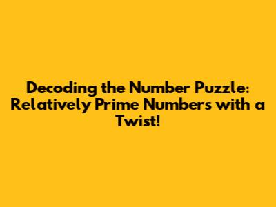 Decoding the Number Puzzle: Relatively Prime Numbers with a Twist!
