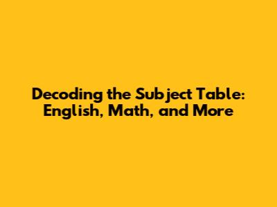 Decoding the Subject Table: English, Math, and More