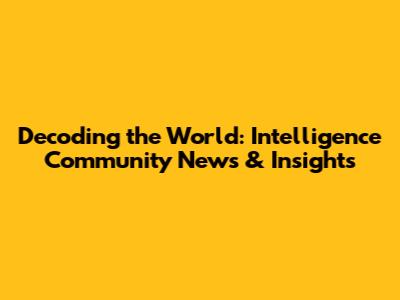 Decoding the World: Intelligence Community News & Insights