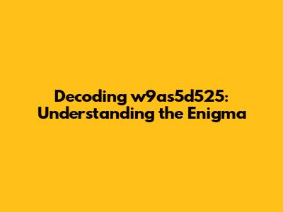 Decoding w9as5d525: Understanding the Enigma