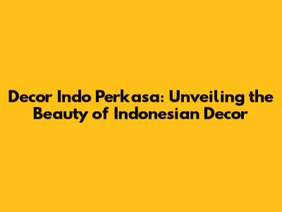 Decor Indo Perkasa: Unveiling the Beauty of Indonesian Decor
