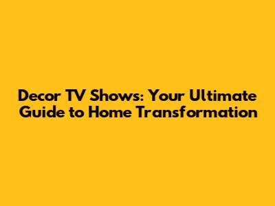 Decor TV Shows: Your Ultimate Guide to Home Transformation