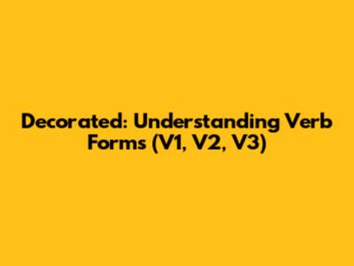 Decorated: Understanding Verb Forms (V1, V2, V3)
