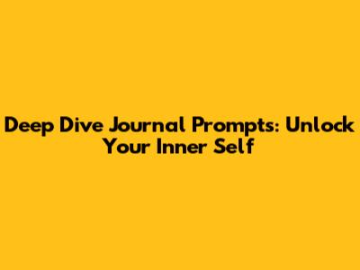 Deep Dive Journal Prompts: Unlock Your Inner Self