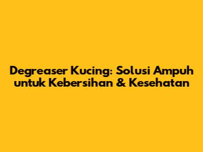 Degreaser Kucing: Solusi Ampuh untuk Kebersihan & Kesehatan