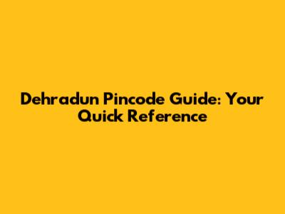 Dehradun Pincode Guide: Your Quick Reference