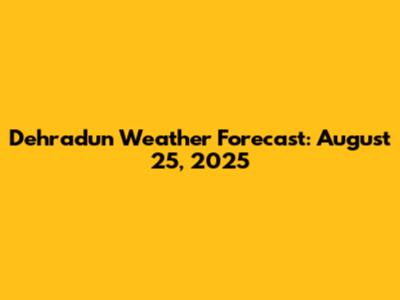 Dehradun Weather Forecast: August 25, 2025