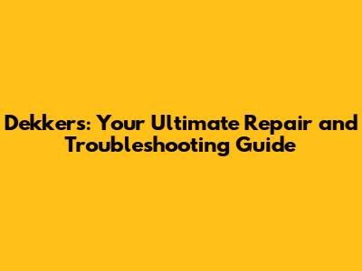 Dekkers: Your Ultimate Repair and Troubleshooting Guide