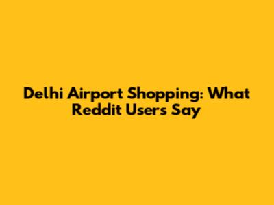 Delhi Airport Shopping: What Reddit Users Say