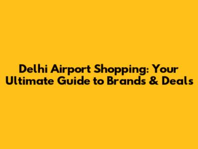 Delhi Airport Shopping: Your Ultimate Guide to Brands & Deals