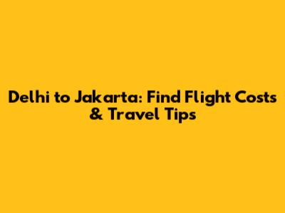 Delhi to Jakarta: Find Flight Costs & Travel Tips